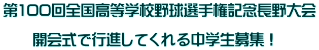 第100回全国高等学校野球選手権記念長野大会  　　開会式で行進してくれる中学生募集！