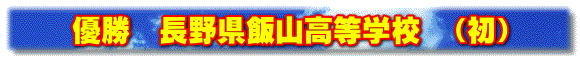 優勝　長野県飯山高等学校　（初）